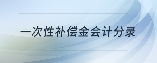 一次性補(bǔ)償金會計(jì)分錄