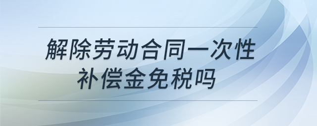解除勞動合同一次性補(bǔ)償金免稅嗎