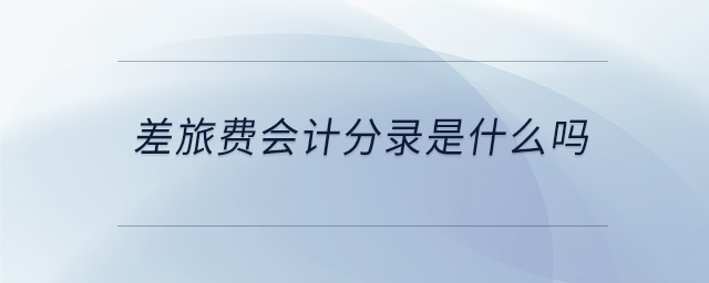 差旅費(fèi)會計(jì)分錄是什么嗎