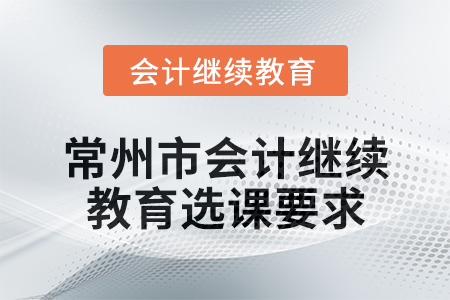 2025年常州市會(huì)計(jì)繼續(xù)教育選課要求