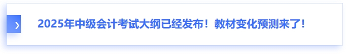 2025年中級會(huì)計(jì)考試大綱已經(jīng)發(fā)布！教材變化預(yù)測來了！