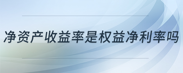 凈資產(chǎn)收益率是權益凈利率嗎
