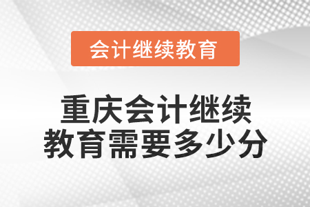 2025年重慶會計繼續(xù)教育需要多少分？