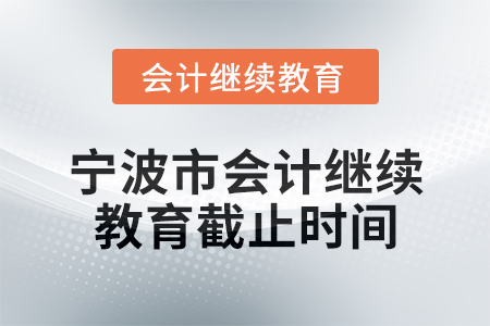 2025年寧波市會(huì)計(jì)網(wǎng)絡(luò)繼續(xù)教育截止時(shí)間