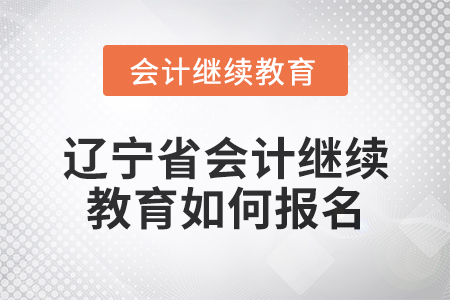 2025年遼寧省會(huì)計(jì)人員繼續(xù)教育如何報(bào)名？