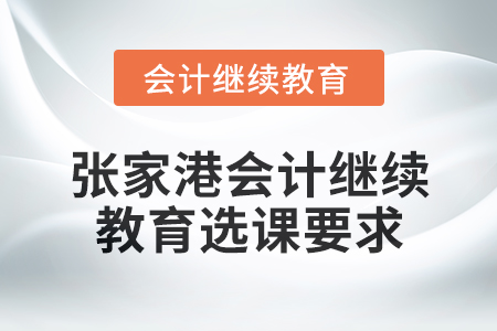2025年張家港會(huì)計(jì)人員繼續(xù)教育選課要求