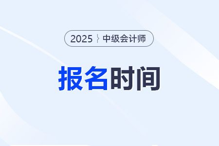 25年中級會計報名及考試時間哪天？何時備考更合適？