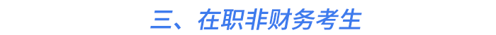 三、在職非財(cái)務(wù)考生