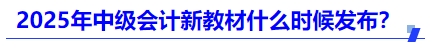 2025年中級會(huì)計(jì)新教材什么時(shí)候發(fā)布？