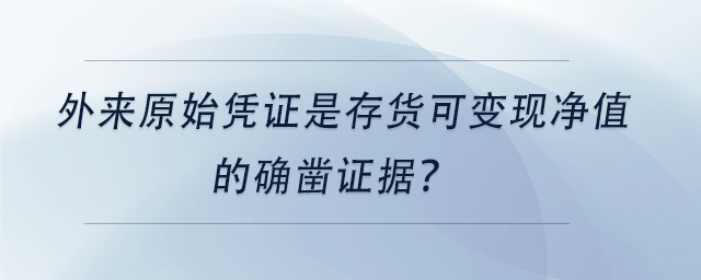 中級會計外來原始憑證是存貨可變現(xiàn)凈值的確鑿證據(jù)？