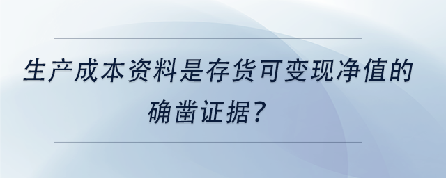 中級會計(jì)生產(chǎn)成本資料是存貨可變現(xiàn)凈值的確鑿證據(jù)？