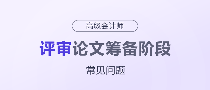 高級(jí)會(huì)計(jì)師評(píng)審論文籌備階段常見問(wèn)題