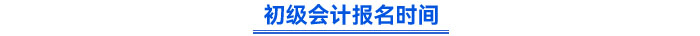 初級(jí)會(huì)計(jì)報(bào)名時(shí)間
