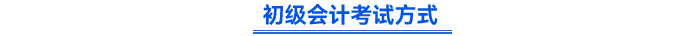 初級(jí)會(huì)計(jì)考試方式