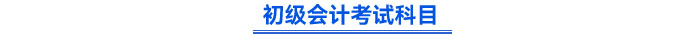 初級(jí)會(huì)計(jì)考試科目