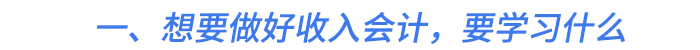 一、想要做好收入會計，要學習什么