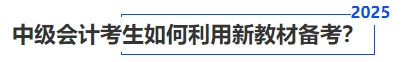 中級(jí)會(huì)計(jì)考生如何利用新教材備考？