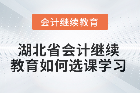 2025年湖北省會計繼續(xù)教育如何選課學習？