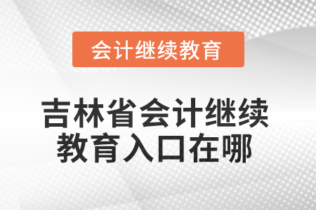 2025年吉林省東奧會(huì)計(jì)繼續(xù)教育入口在哪？
