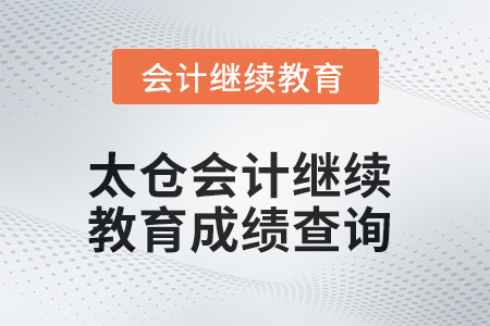 2025年太倉會計繼續(xù)教育成績查詢方式