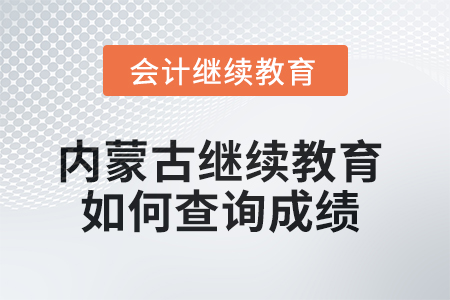 2025年內(nèi)蒙古會計繼續(xù)教育如何查詢成績？