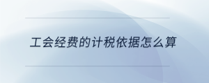 工會經(jīng)費(fèi)的計稅依據(jù)怎么算