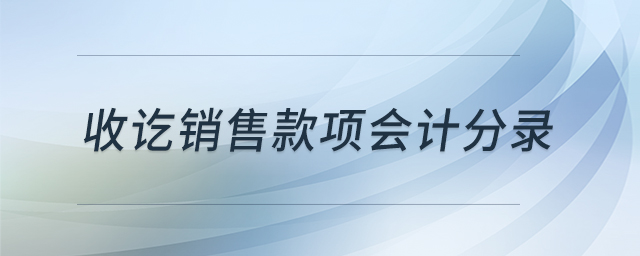 收訖銷售款項(xiàng)會(huì)計(jì)分錄