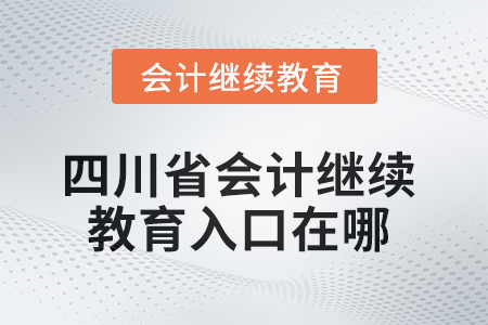 2025年四川省會計繼續(xù)教育入口在哪？