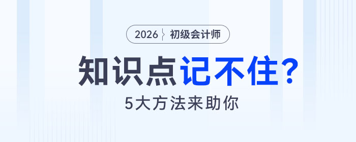 備考2026年初級會計考試知識點記不住怎么辦？5大方法來助你！