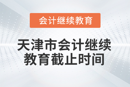 2025年天津市會(huì)計(jì)繼續(xù)教育截止時(shí)間
