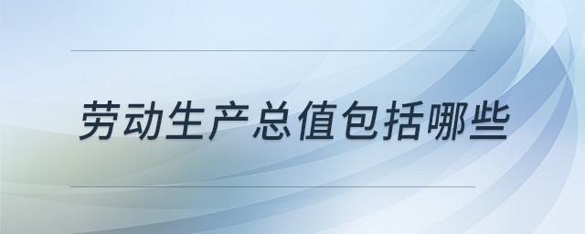 勞動(dòng)生產(chǎn)總值包括哪些