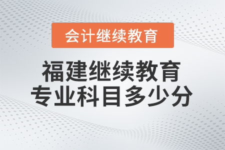 2025年福建會計繼續(xù)教育專業(yè)科目需要多少學分？