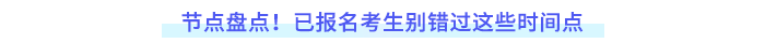 節(jié)點(diǎn)盤點(diǎn)！已報(bào)名考生別錯(cuò)過(guò)這些時(shí)間點(diǎn)