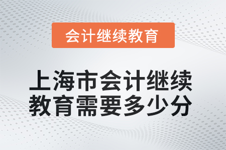 2025年上海市會計(jì)繼續(xù)教育需要多少分？