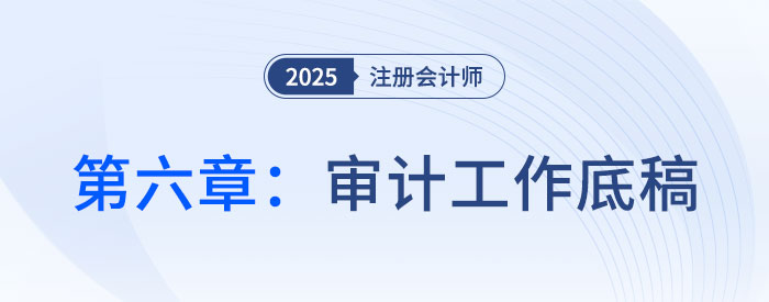 第六章審計工作底稿_2025年注會審計習(xí)題隨章演練