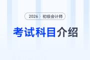 2026年初級會(huì)計(jì)考試科目介紹速覽，新手考生速看！