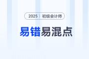 2025年《初級會計實務(wù)》易錯易混點辨析