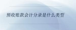 預(yù)收賬款會(huì)計(jì)分錄是什么類型