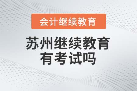 2025年蘇州會(huì)計(jì)繼續(xù)教育有考試嗎？
