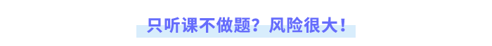 只聽(tīng)課不做題？風(fēng)險(xiǎn)很大！