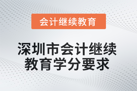 2025年深圳市會(huì)計(jì)繼續(xù)教育學(xué)分要求