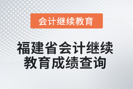 2025年福建省會計繼續(xù)教育成績查詢方式