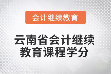 2025年云南省會計人員繼續(xù)教育課程學(xué)分