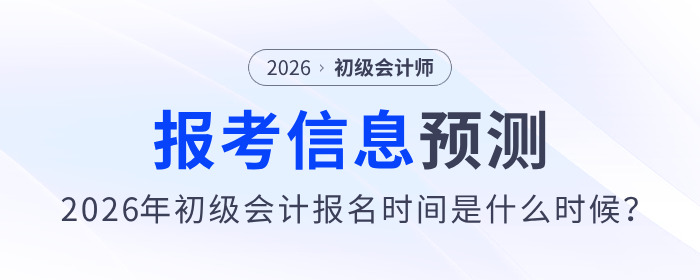 2026年初級會計(jì)報(bào)名時(shí)間是什么時(shí)候？報(bào)考信息預(yù)測來了！