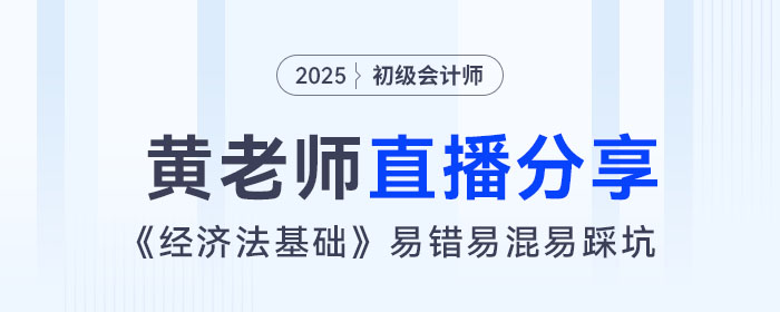 黃潔洵老師直播：初級會計《經(jīng)濟法基礎(chǔ)》易錯易混易踩坑點總結(jié)