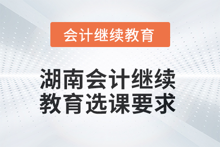 2025年湖南會計繼續(xù)教育選課要求