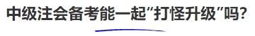 中級會計中級注會備考能一起“打怪升級”嗎？