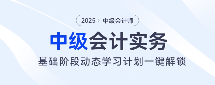 2025年中級(jí)會(huì)計(jì)基礎(chǔ)階段備考開始！動(dòng)態(tài)學(xué)習(xí)計(jì)劃一鍵解鎖！