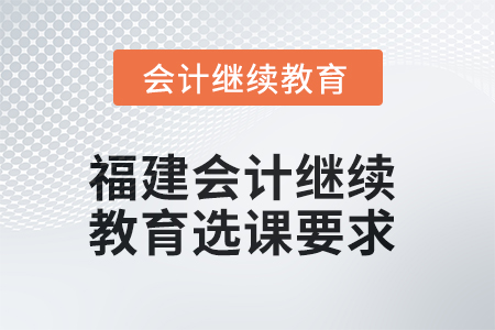 2025年福建會(huì)計(jì)人員繼續(xù)教育選課要求