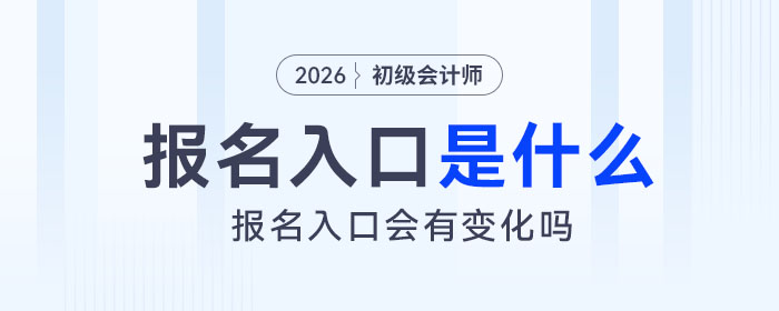 2026年初級會計報名入口是什么？會有變化嗎？